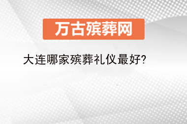 大连哪家殡葬礼仪最好?