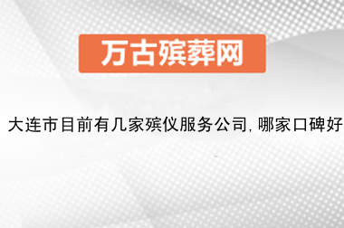 大连市目前有几家殡仪服务公司,哪家口碑好?